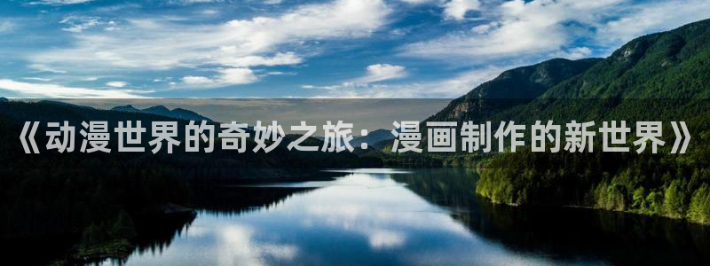 女神漫画免费观看漫画大全看漫画：《动漫世界的奇妙之旅：漫画制作的新世界》