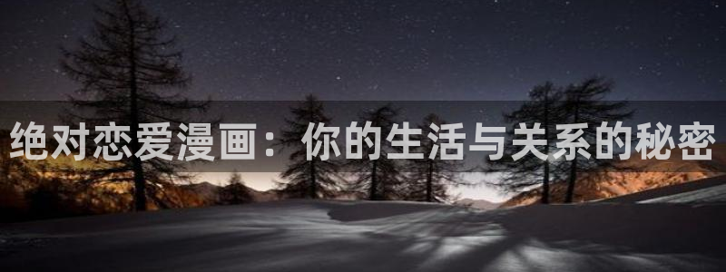 女神漫画在线观看免费阅读：绝对恋爱漫画：你的生活与关系的秘密