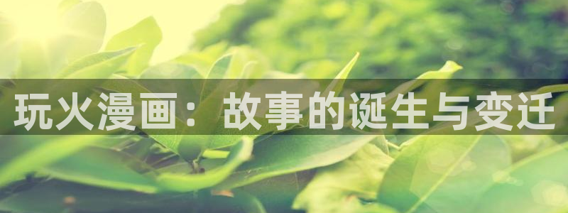 女神漫画页面免费漫画笔趣阁：玩火漫画：故事的诞生与变迁