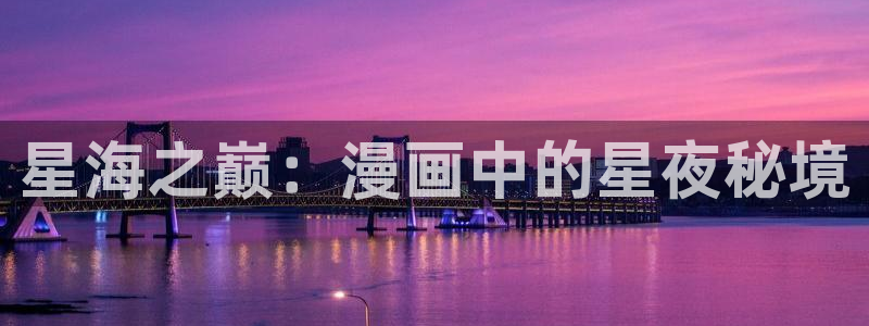 理工系女神漫画免费阅读：星海之巅：漫画中的星夜秘境